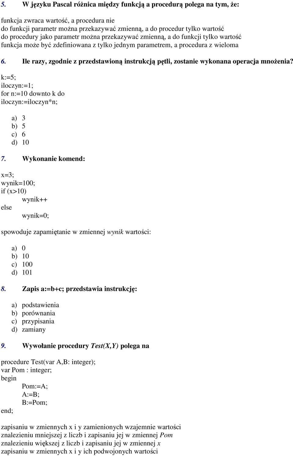 Ile razy, zgodnie z przedstawioną instrukcją pętli, zostanie wykonana operacja mnoŝenia? k:=5; iloczyn:=1; for n:=10 downto k do iloczyn:=iloczyn*n; a) 3 b) 5 c) 6 d) 10 7.