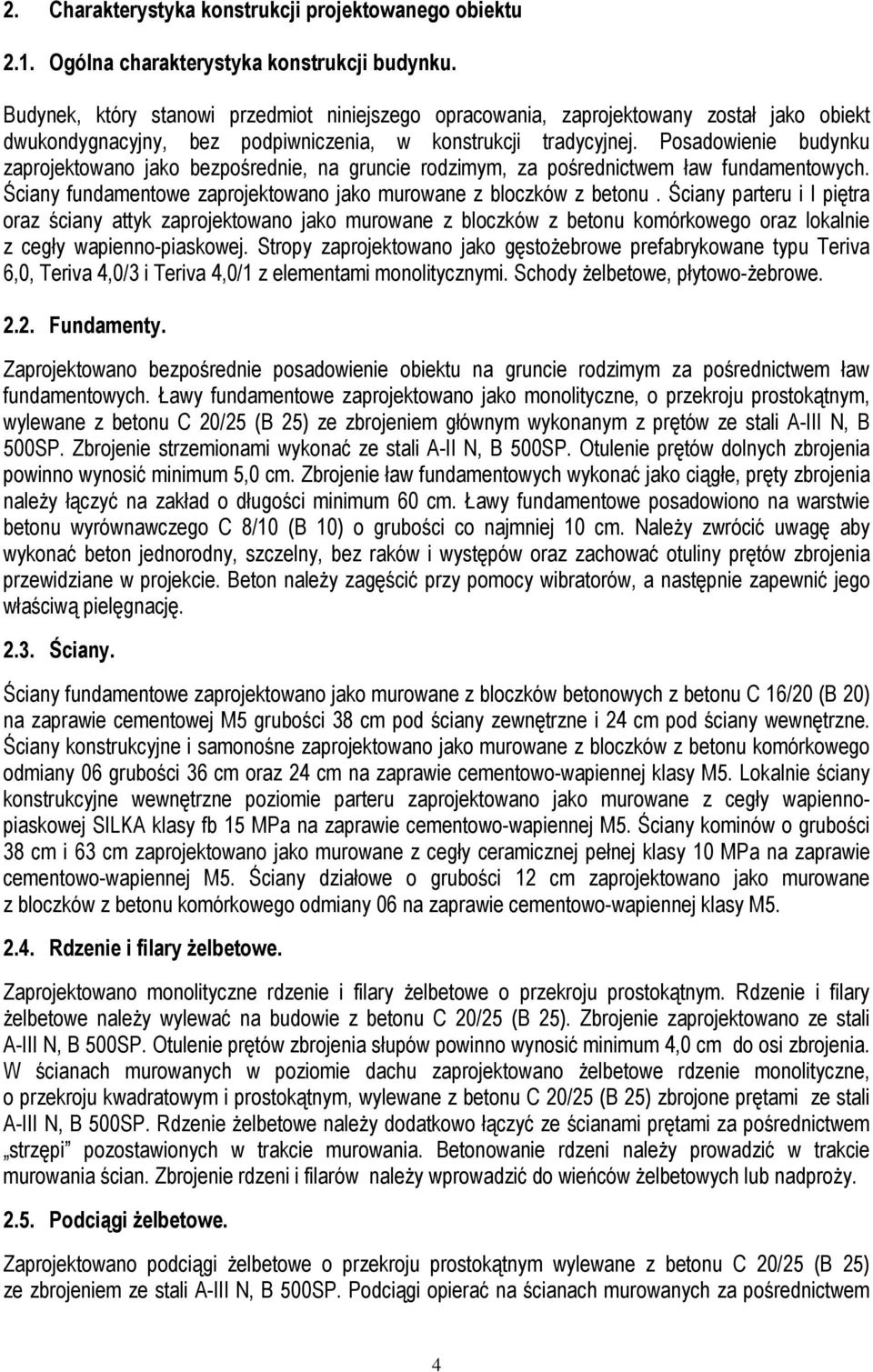 Posadowienie budynku zaprojektowano jako bezpośrednie, na gruncie rodzimym, za pośrednictwem ław fundamentowych. Ściany fundamentowe zaprojektowano jako murowane z bloczków z betonu.