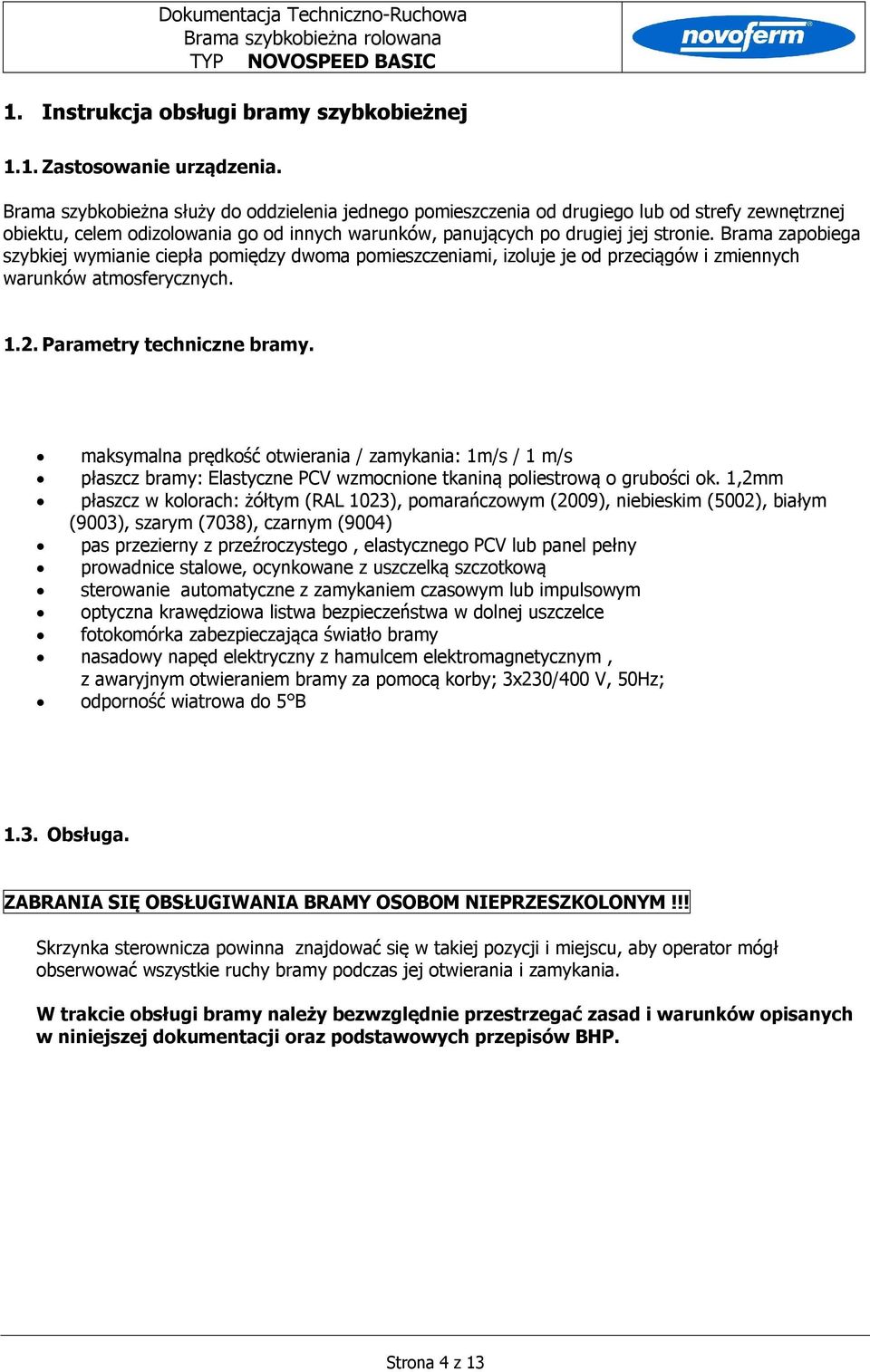 Brama zapobiega szybkiej wymianie ciepła pomiędzy dwoma pomieszczeniami, izoluje je od przeciągów i zmiennych warunków atmosferycznych. 1.2. Parametry techniczne bramy.