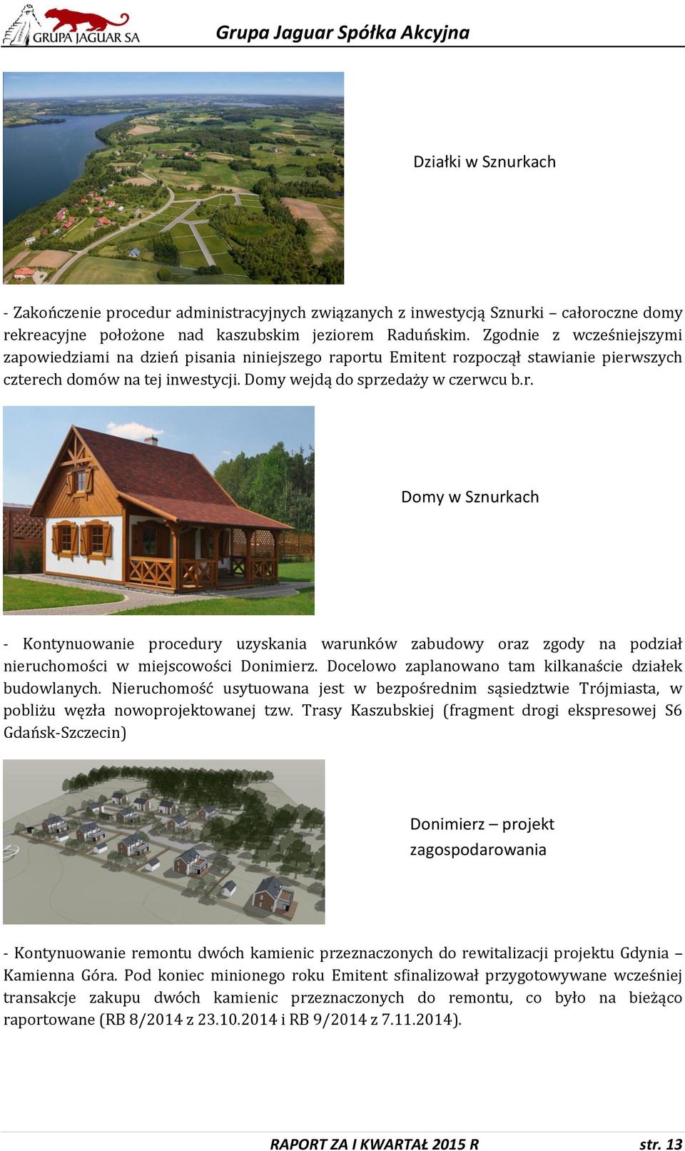 portu Emitent rozpoczął stawianie pierwszych czterech domów na tej inwestycji. Domy wejdą do sprzedaży w czerwcu b.r. Domy w Sznurkach - Kontynuowanie procedury uzyskania warunków zabudowy oraz zgody na podział nieruchomości w miejscowości Donimierz.