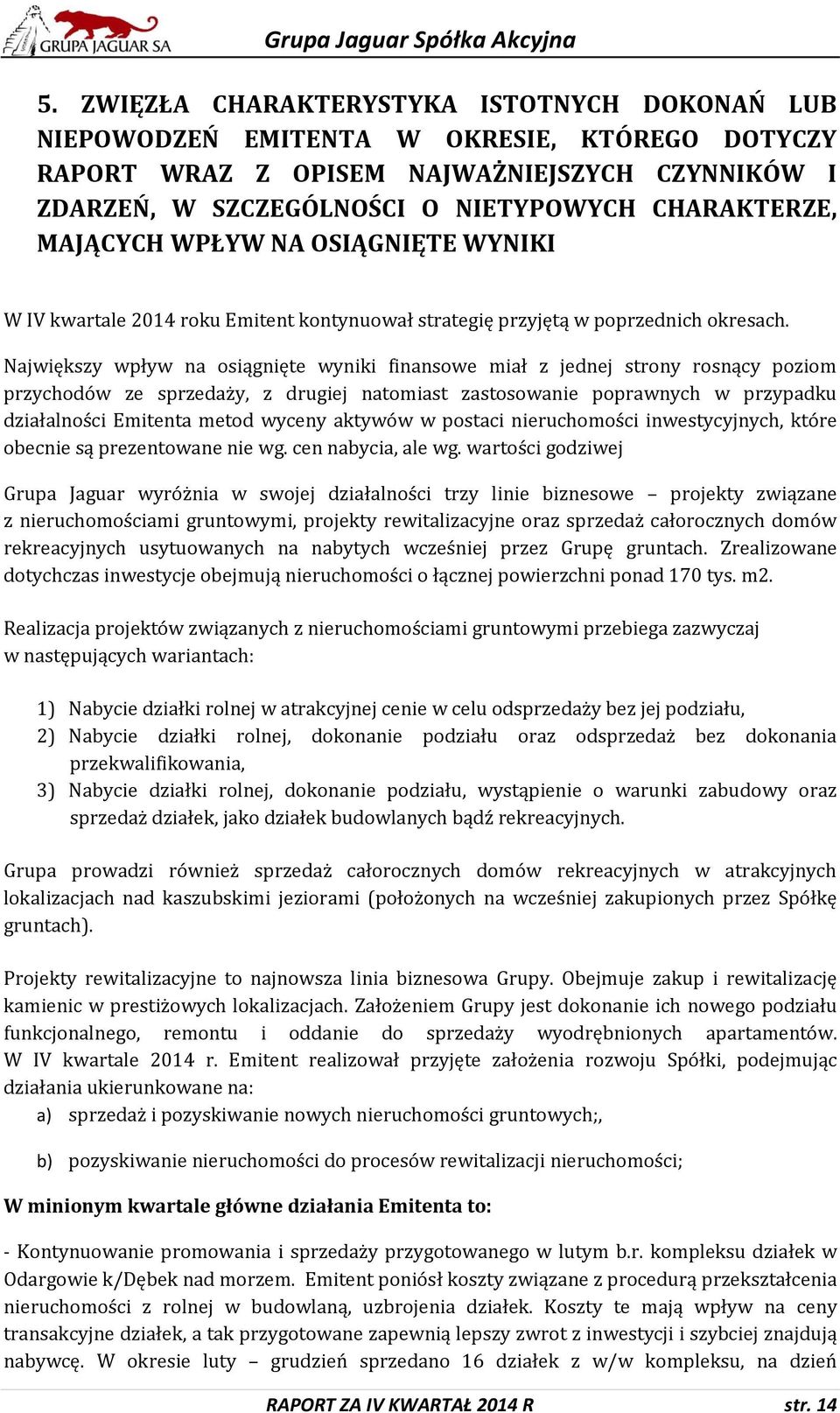 Największy wpływ na osiągnięte wyniki finansowe miał z jednej strony rosnący poziom przychodów ze sprzedaży, z drugiej natomiast zastosowanie poprawnych w przypadku działalności Emitenta metod wyceny