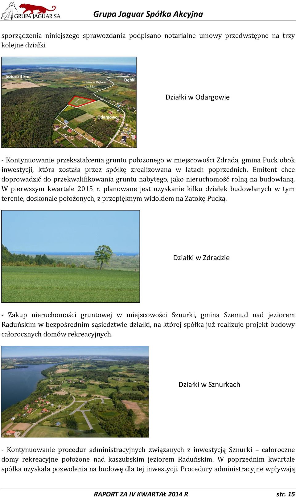 W pierwszym kwartale 2015 r. planowane jest uzyskanie kilku działek budowlanych w tym terenie, doskonale położonych, z przepięknym widokiem na Zatokę Pucką.