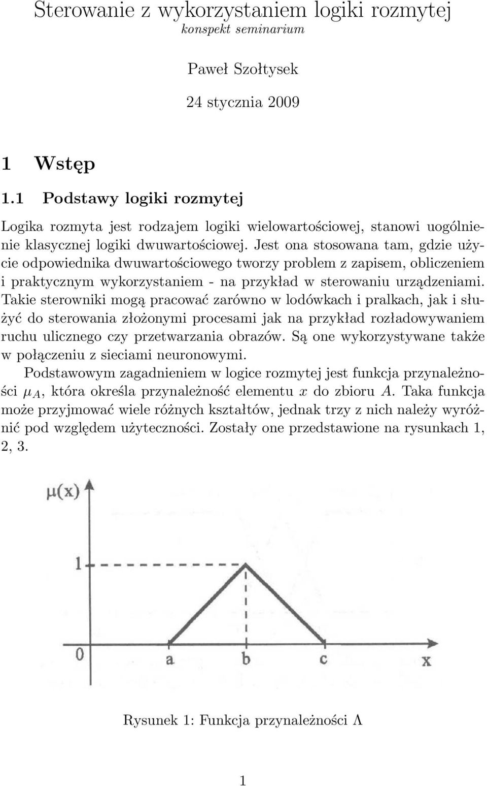 Jest ona stosowana tam, gdzie użycie odpowiednika dwuwartościowego tworzy problem z zapisem, obliczeniem i praktycznym wykorzystaniem - na przykład w sterowaniu urządzeniami.