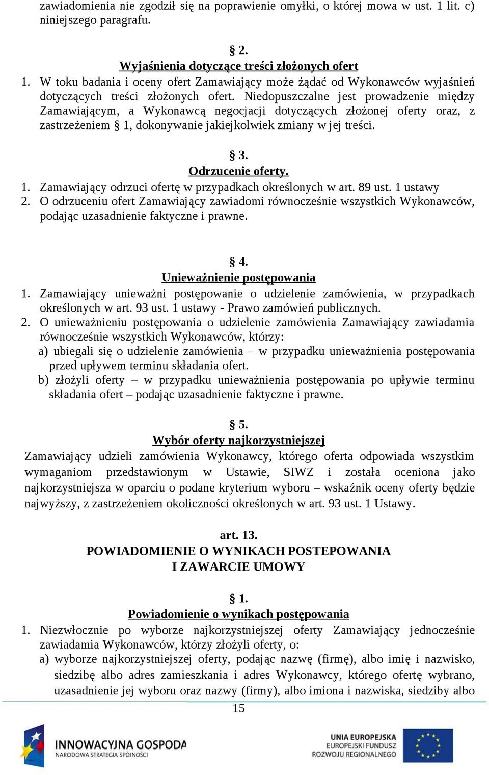 Niedopuszczalne jest prowadzenie między Zamawiającym, a Wykonawcą negocjacji dotyczących złożonej oferty oraz, z zastrzeżeniem 1, dokonywanie jakiejkolwiek zmiany w jej treści. 3. Odrzucenie oferty.