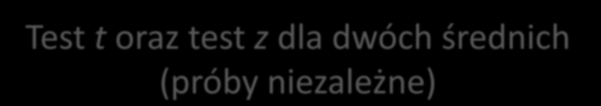Test t oraz test z dla dwóch średnich (próby niezależne) t x x 1 2 2 2 n1s 1 n2s 2 1 1 n1 n2 2 n1 n2 z x 1 2 s n x s n 2 2 1 2 1 2 x 1 x 2 n n 1 2 2 s 1 2 s 2 średnia pierwszej grupy,