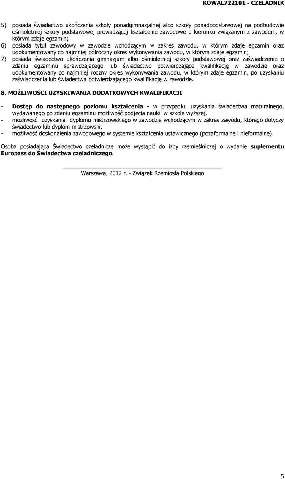 wykonywania zawodu, w którym zdaje egzamin; 7) posiada świadectwo ukończenia gimnazjum albo ośmioletniej szkoły podstawowej oraz zaświadczenie o zdaniu egzaminu sprawdzającego lub świadectwo