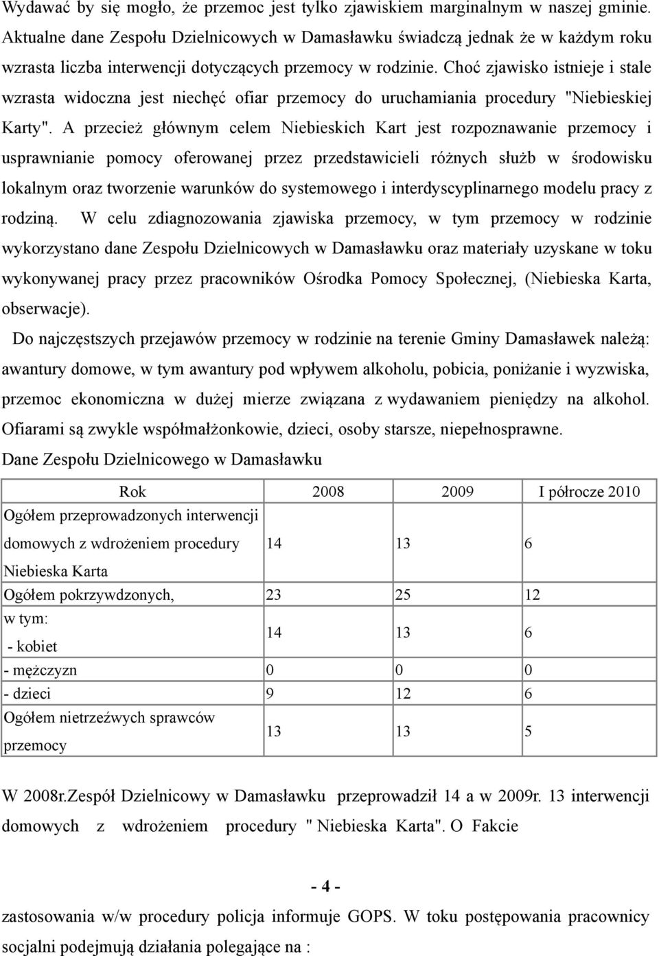 Choć zjawisko istnieje i stale wzrasta widoczna jest niechęć ofiar przemocy do uruchamiania procedury "Niebieskiej Karty".