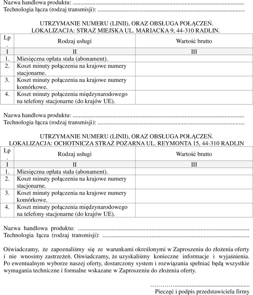 UE) Nazwa handlowa produktu: Technologia łącza (rodzaj transmisji): UTRZYMANIE NUMERU (LINII), ORAZ OBSŁUGA POŁĄCZEŃ LOKALIZACJA: OCHOTNICZA STRAŻ POŻARNA UL REYMONTA 15, 44-310 RADLIN 1 Miesięczna