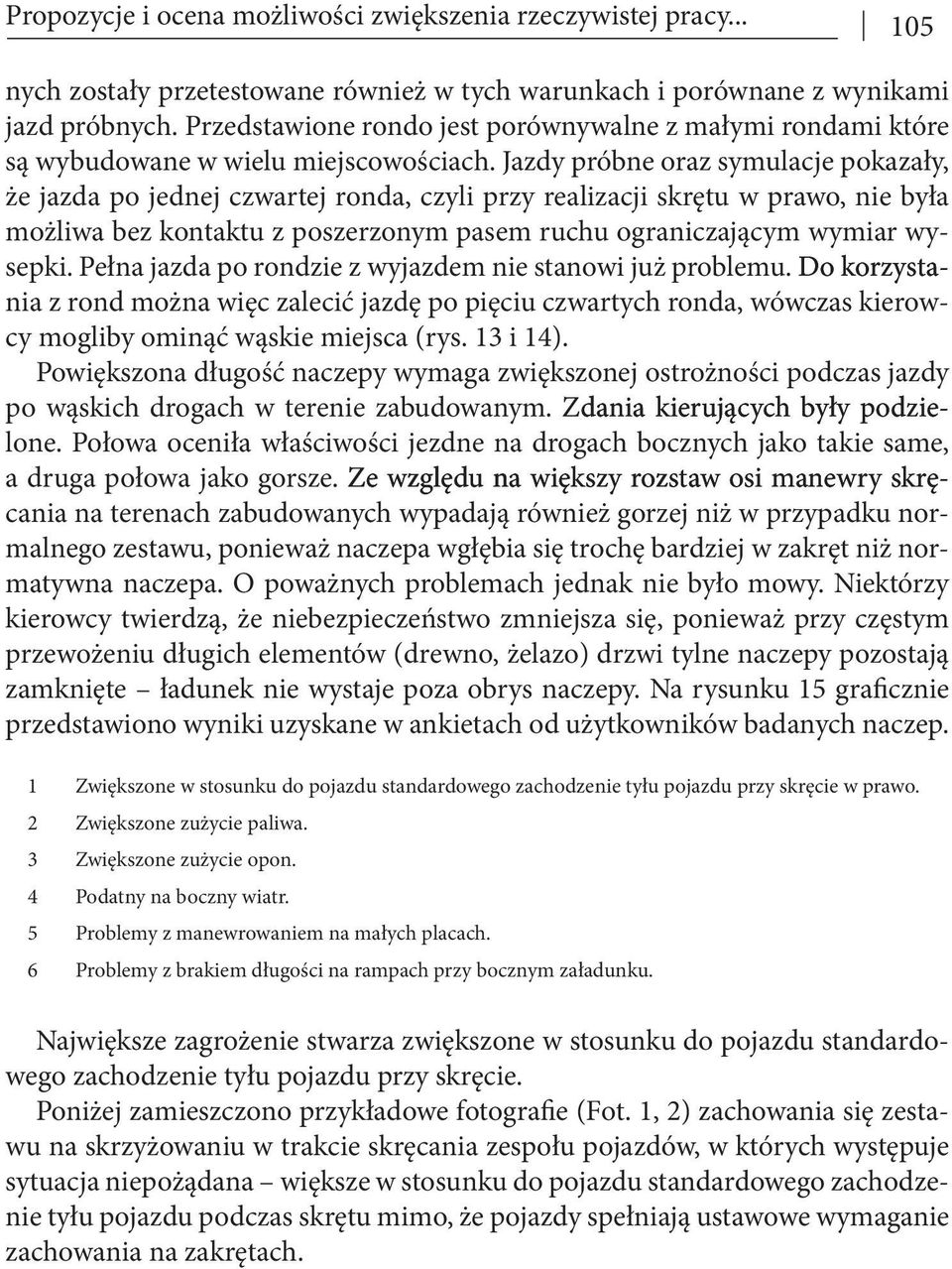 Jazdy próbne oraz symulacje pokazały, że jazda po jednej czwartej ronda, czyli przy realizacji skrętu w prawo, nie była możliwa bez kontaktu z poszerzonym pasem ruchu ograniczającym wymiar wysepki.