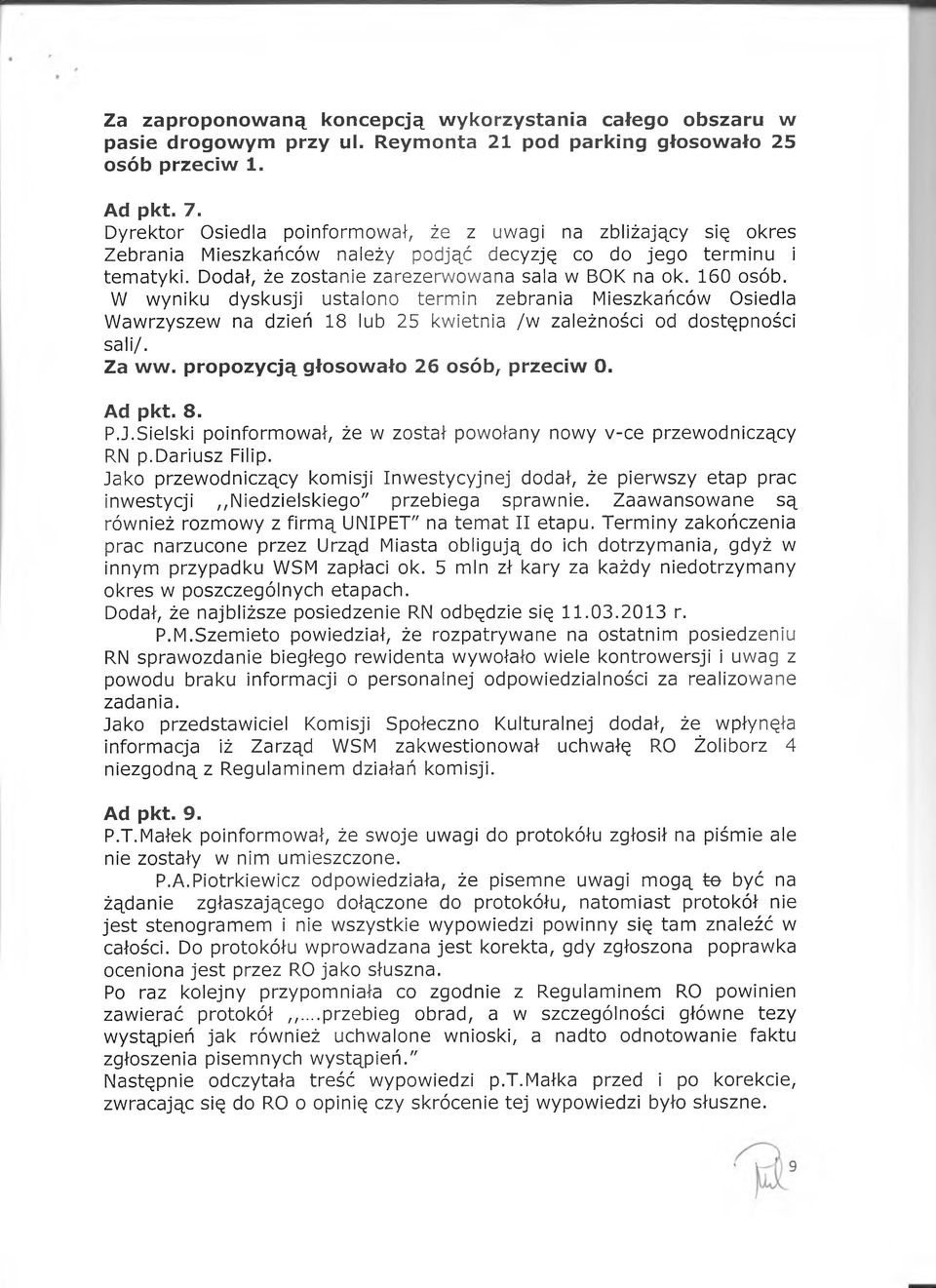 W wyniku dyskusji ustalono termin zebrania Mieszkańców Osiedla Wawrzyszew na dzień 18 lub 25 kwietnia /w zależności od dostępności sali/. Za wwo propozycją głosowało 26 osób, przeciw O. Ad pkt. 8. P.