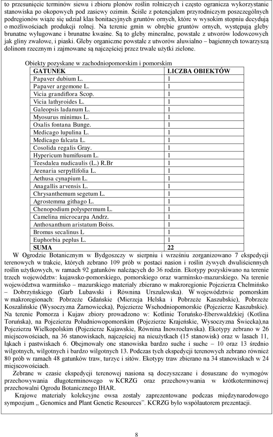 Na terenie gmin w obrębie gruntów ornych, występują gleby brunatne wyługowane i brunatne kwaśne. Są to gleby mineralne, powstałe z utworów lodowcowych jak gliny zwałowe, i piaski.