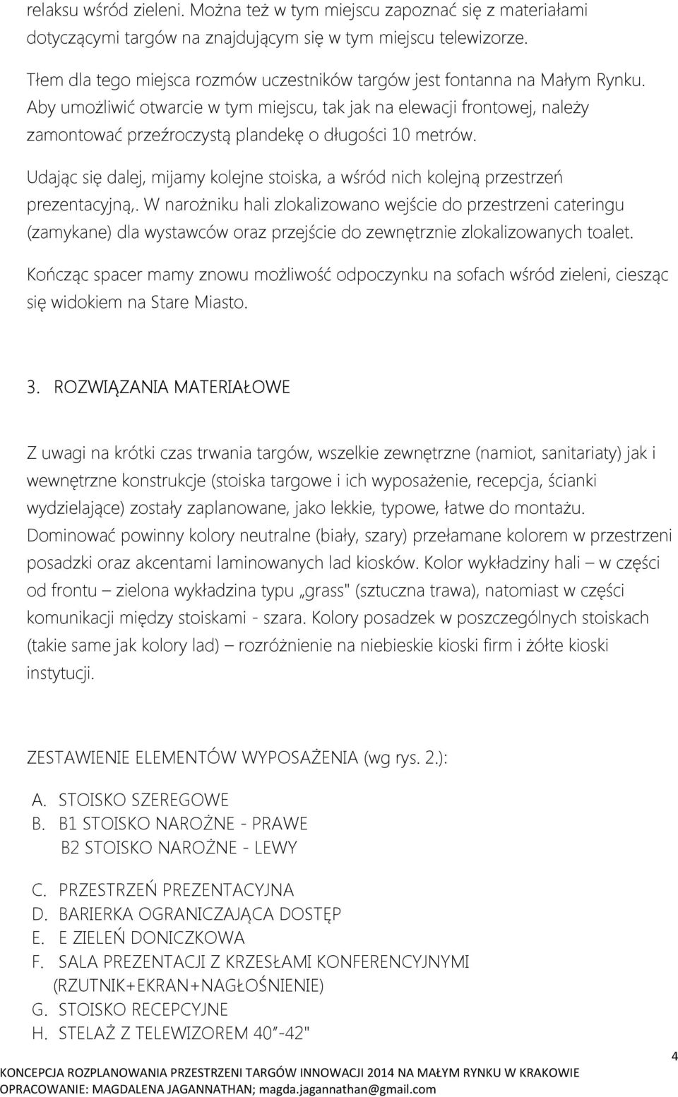 Aby umożliwić otwarcie w tym miejscu, tak jak na elewacji frontowej, należy zamontować przeźroczystą plandekę o długości 10 metrów.
