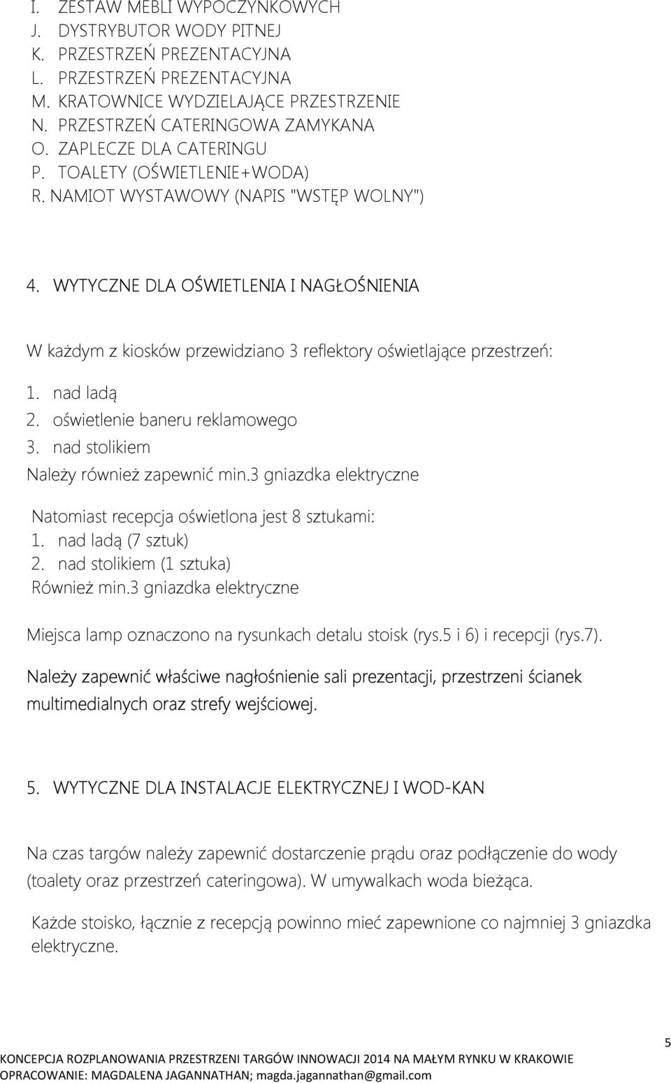 WYTYCZNE DLA OŚWIETLENIA I NAGŁOŚNIENIA W każdym z kiosków przewidziano 3 reflektory oświetlające przestrzeń: 1. nad ladą 2. oświetlenie baneru reklamowego 3.