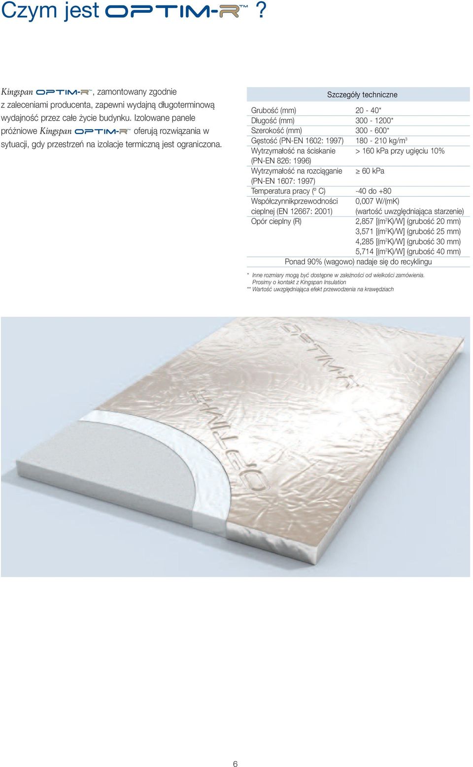 Szczegóły techniczne Grubość (mm) 20-40* Długość (mm) 300-1200* Szerokość (mm) 300-600* Gęstość (PN-EN 1602: 1997) 180-210 kg/m 3 Wytrzymałość na ściskanie > 160 kpa przy ugięciu 10% (PN-EN 826: