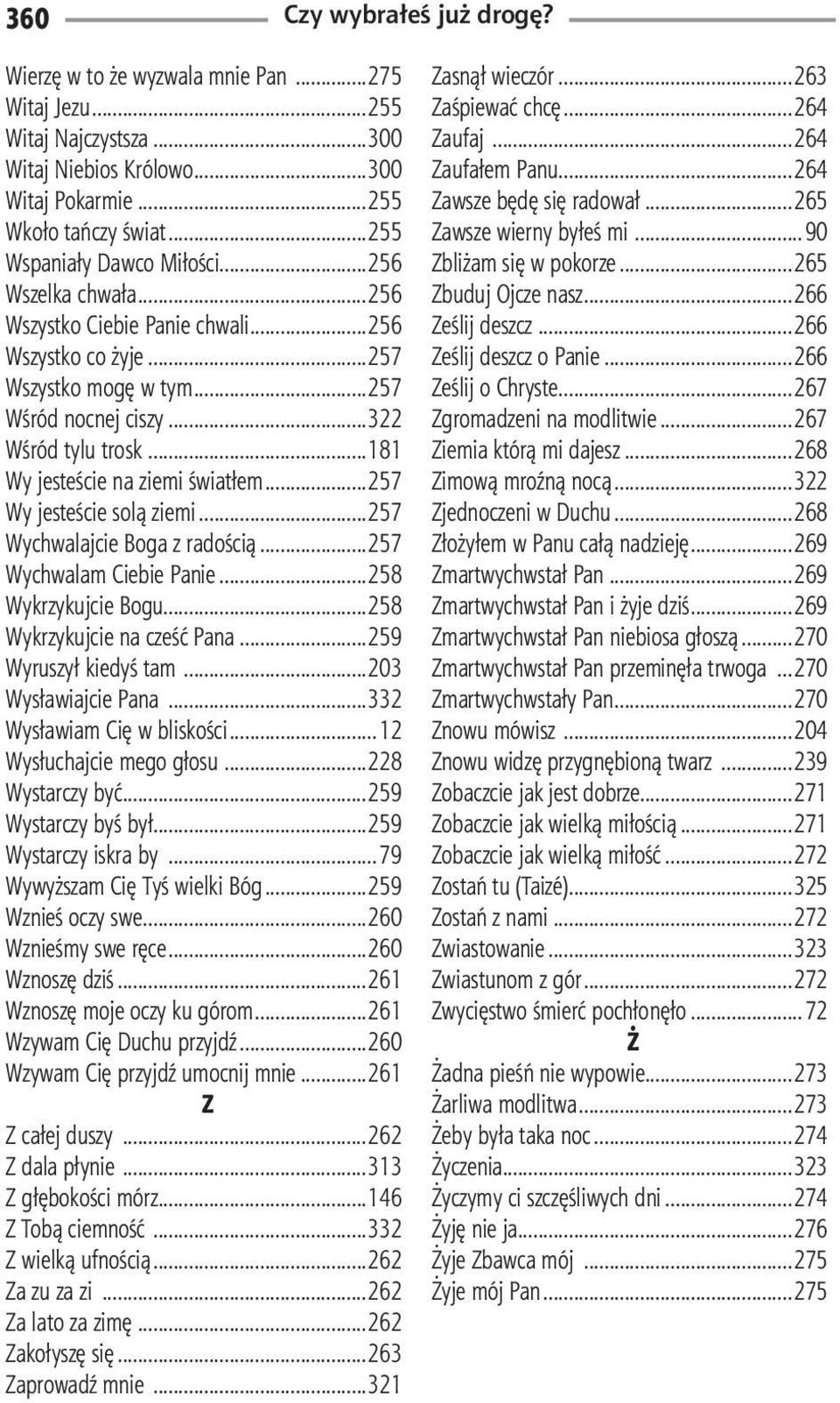 ..257 Wychwalajcie Boga z radością...257 Wychwalam Ciebie Panie...258 Wykrzykujcie Bogu...258 Wykrzykujcie na cześć Pana...259 Wyruszył kiedyś tam...203 Wysławiajcie Pana.