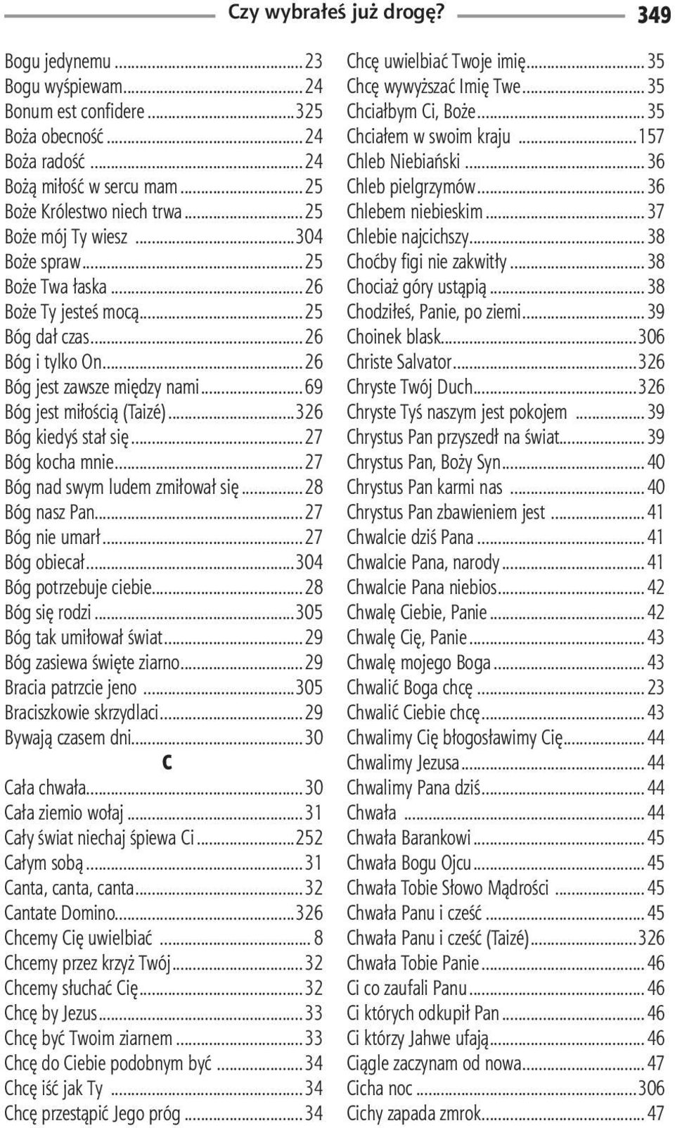 ..27 Bóg nad swym ludem zmiłował się...28 Bóg nasz Pan...27 Bóg nie umarł...27 Bóg obiecał...304 Bóg potrzebuje ciebie...28 Bóg się rodzi...305 Bóg tak umiłował świat...29 Bóg zasiewa święte ziarno.