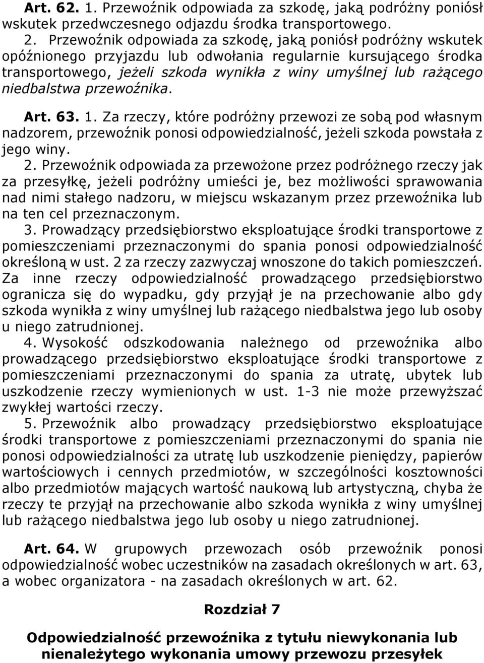 niedbalstwa przewoźnika. Art. 63. 1. Za rzeczy, które podróżny przewozi ze sobą pod własnym nadzorem, przewoźnik ponosi odpowiedzialność, jeżeli szkoda powstała z jego winy. 2.