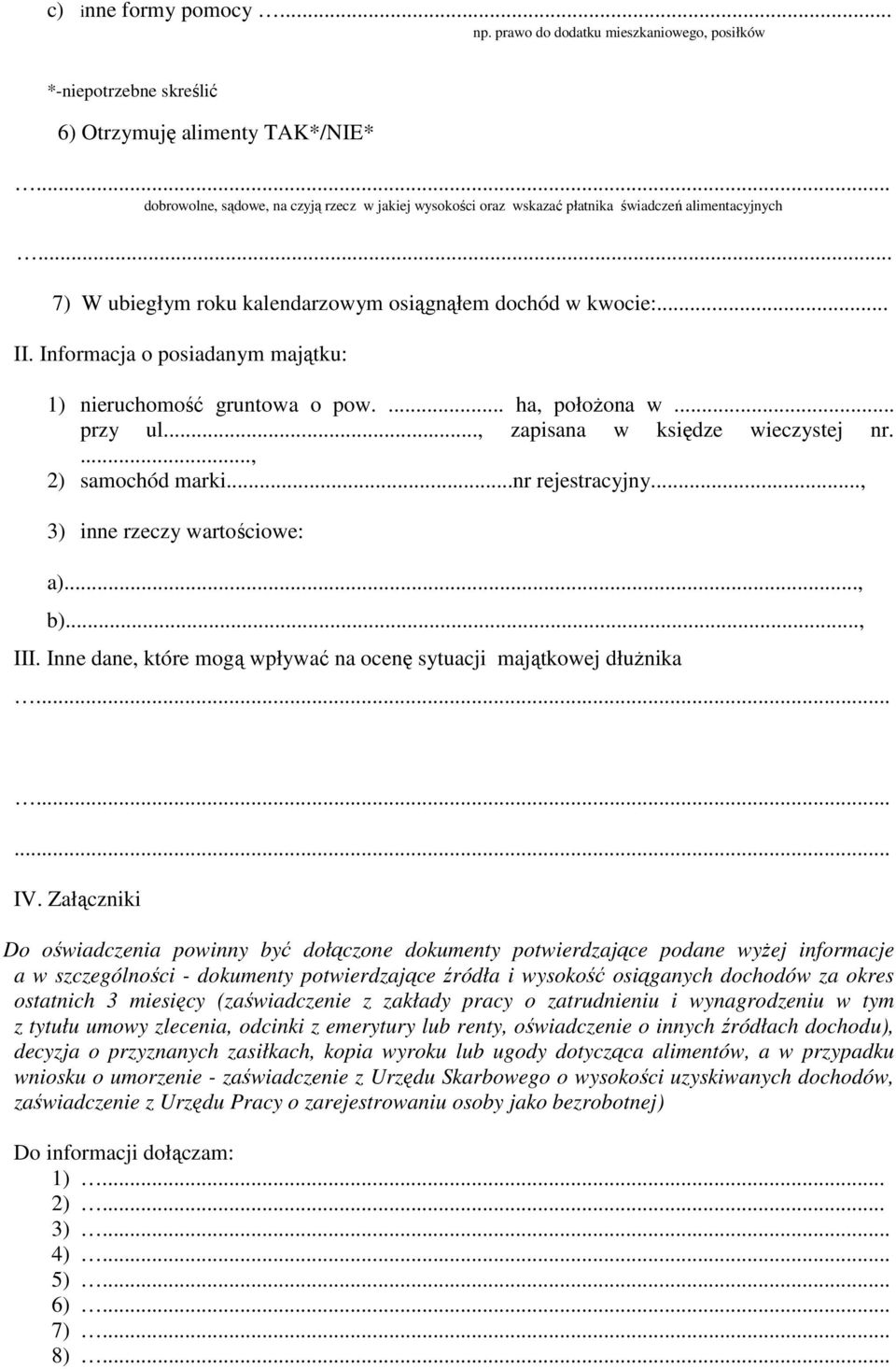 kalendarzowym osiągnąłem dochód w kwocie:... II. Informacja o posiadanym majątku: 1) nieruchomość gruntowa o pow.... ha, połoŝona w... przy ul..., zapisana w księdze wieczystej nr...., 2) samochód marki.