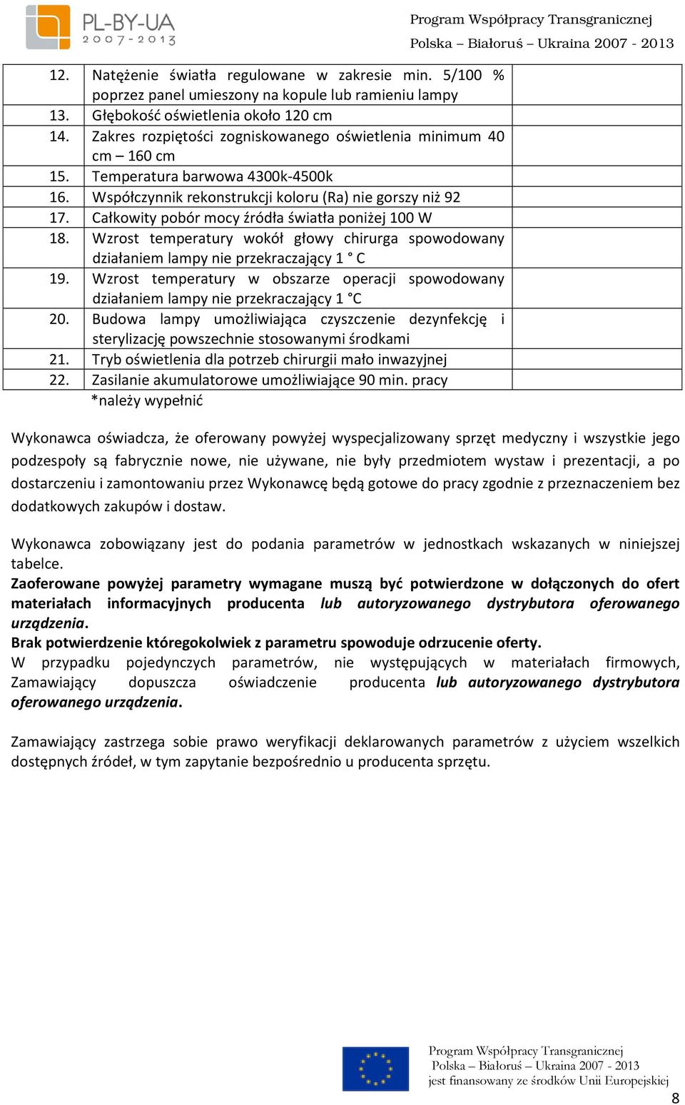 Całkowity pobór mocy źródła światła poniżej 100 W 18. Wzrost temperatury wokół głowy chirurga spowodowany działaniem lampy nie przekraczający 1 C 19.