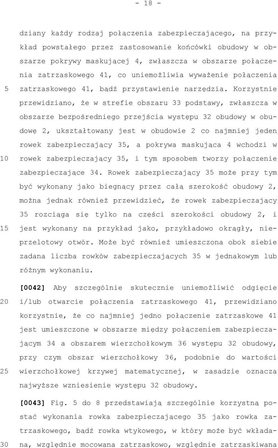 Korzystnie przewidziano, że w strefie obszaru 33 podstawy, zwłaszcza w obszarze bezpośredniego przejścia występu 32 obudowy w obudowę 2, ukształtowany jest w obudowie 2 co najmniej jeden rowek