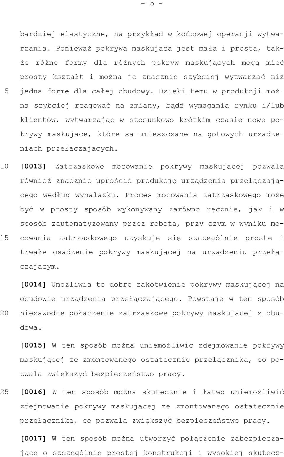 Dzięki temu w produkcji można szybciej reagować na zmiany, bądź wymagania rynku i/lub klientów, wytwarzając w stosunkowo krótkim czasie nowe pokrywy maskujące, które są umieszczane na gotowych