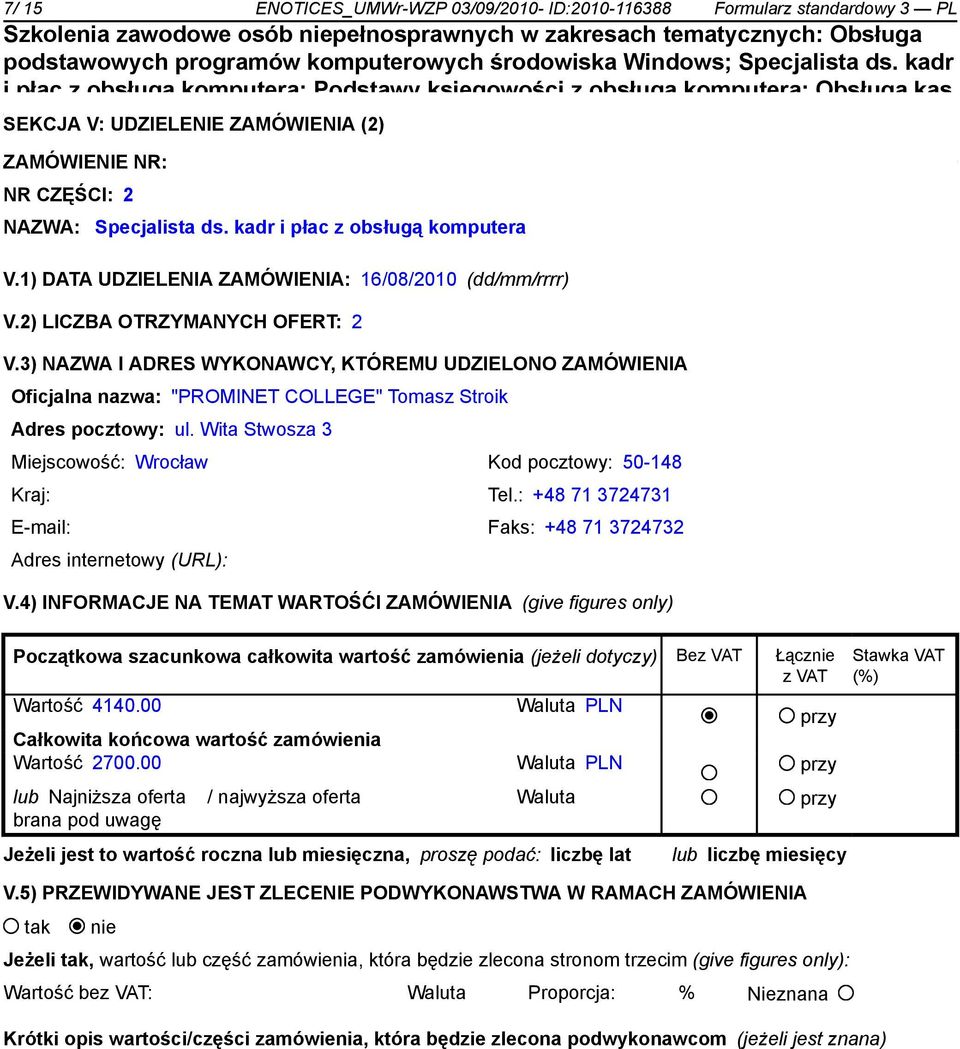 3) NAZWA I ADRES WYKONAWCY, KTÓREMU UDZIELONO ZAMÓWIENIA Oficjalna nazwa: "PROMINET COLLEGE" Tomasz Stroik Adres pocztowy: ul. Wita Stwosza 3 Miejscowość: Wrocław Kod pocztowy: 50-148 Kraj: Tel.