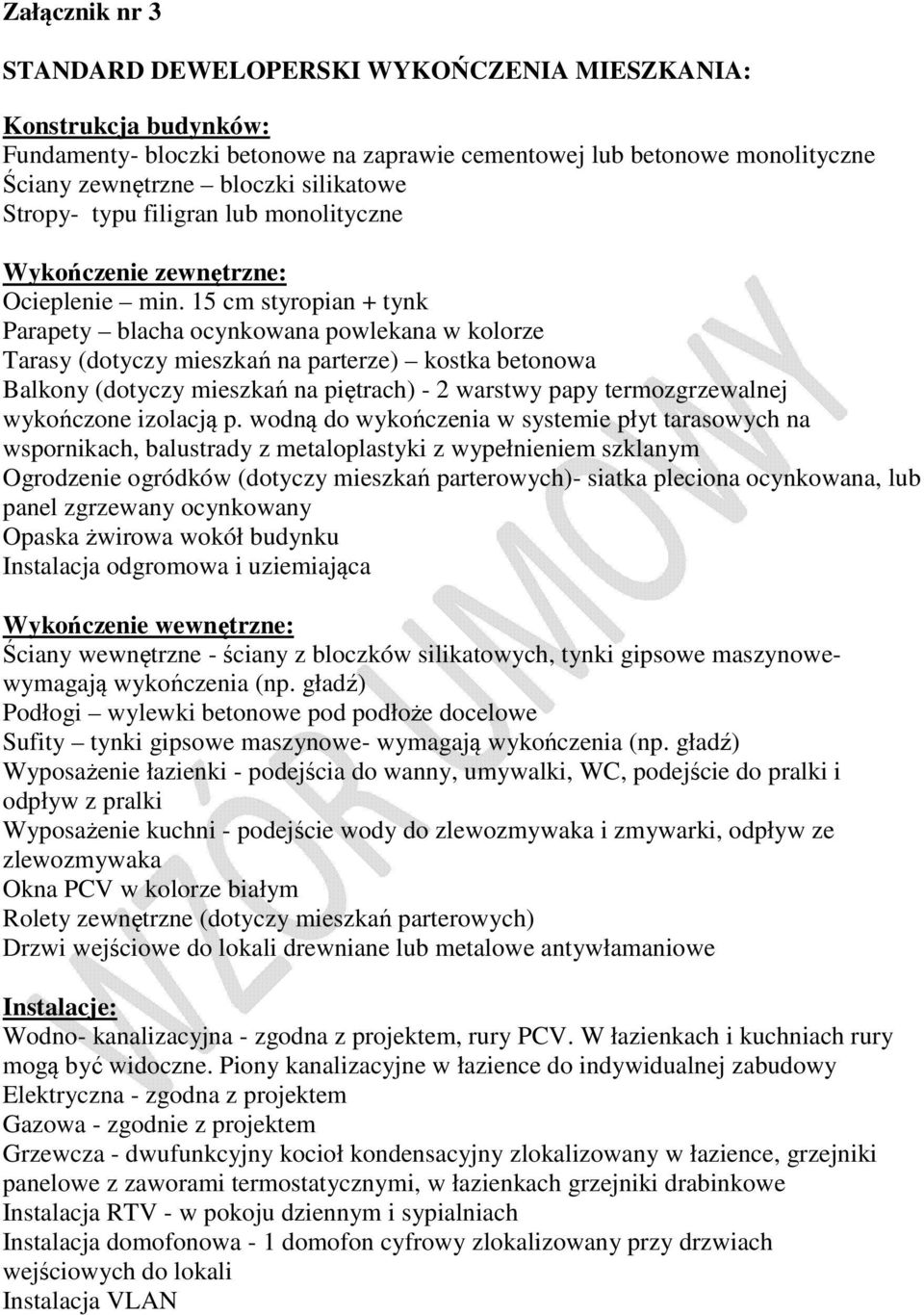 15 cm styropian + tynk Parapety blacha ocynkowana powlekana w kolorze Tarasy (dotyczy mieszkań na parterze) kostka betonowa Balkony (dotyczy mieszkań na piętrach) - 2 warstwy papy termozgrzewalnej