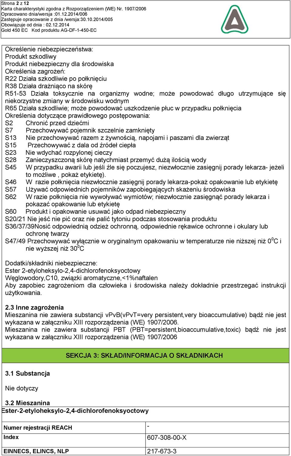 dotyczące prawidłowego postępowania: S2 Chronić przed dziećmi S7 Przechowywać pojemnik szczelnie zamknięty S13 Nie przechowywać razem z żywnością, napojami i paszami dla zwierząt S15 Przechowywać z