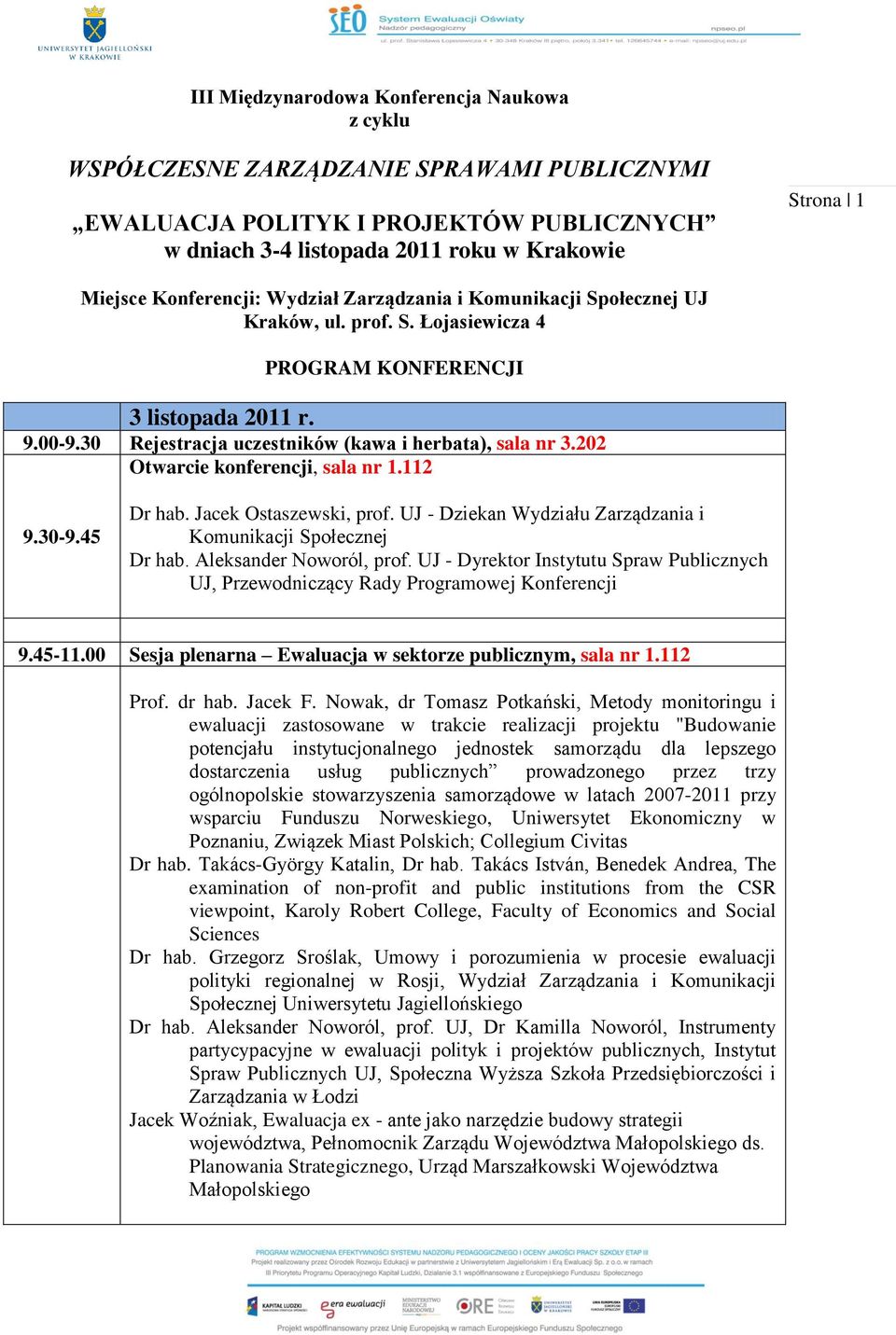 202 Otwarcie konferencji, sala nr 1.112 9.30-9.45 Dr hab. Jacek Ostaszewski, prof. UJ - Dziekan Wydziału Zarządzania i Komunikacji Społecznej Dr hab. Aleksander Noworól, prof.