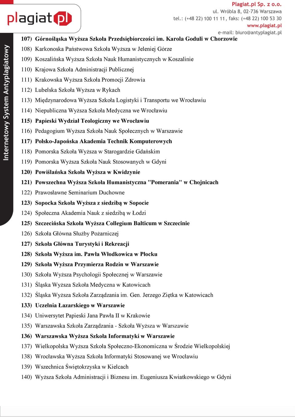 Krakowska Wyższa Szkoła Promocji Zdrowia 112) Lubelska Szkoła Wyższa w Rykach 113) Międzynarodowa Wyższa Szkoła Logistyki i Transportu we Wrocławiu 114) Niepubliczna Wyższa Szkoła Medyczna we