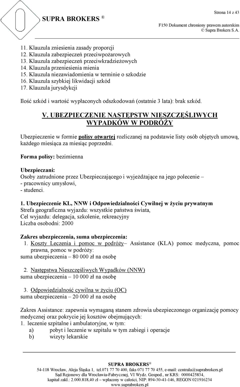 UBEZPIECZENIE NASTĘPSTW NIESZCZĘŚLIWYCH WYPADKÓW W PODRÓŻY Ubezpieczenie w formie polisy otwartej rozliczanej na podstawie listy osób objętych umową, każdego miesiąca za miesiąc poprzedni.