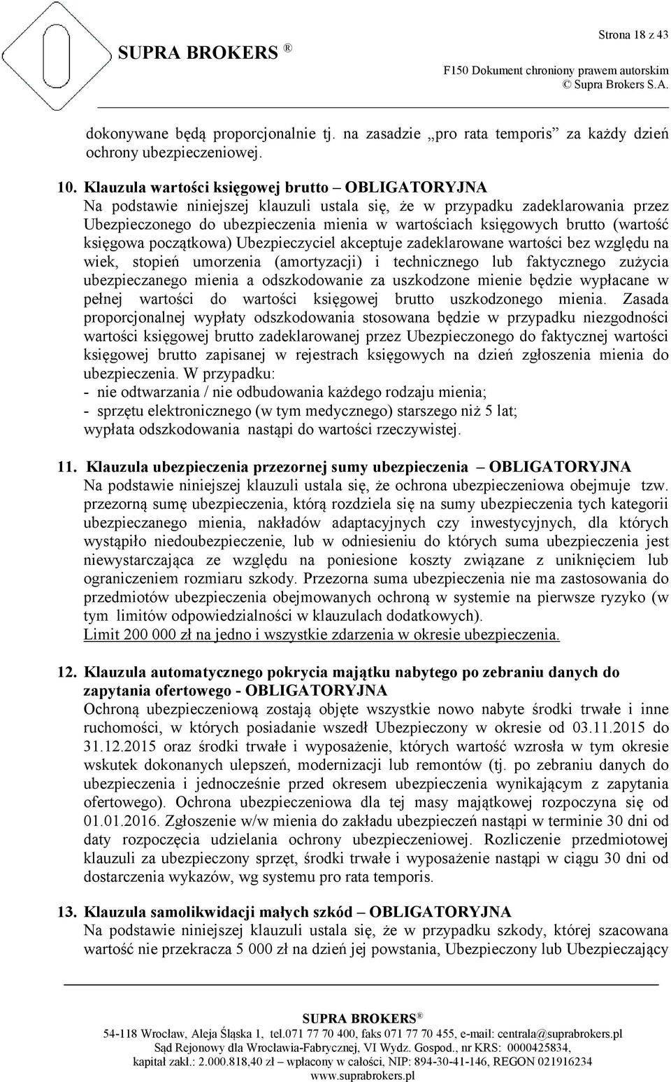 brutto (wartość księgowa początkowa) Ubezpieczyciel akceptuje zadeklarowane wartości bez względu na wiek, stopień umorzenia (amortyzacji) i technicznego lub faktycznego zużycia ubezpieczanego mienia