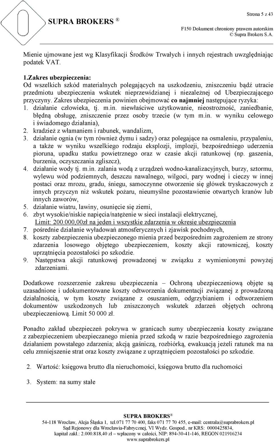 przyczyny. Zakres ubezpieczenia powinien obejmować co najmniej następujące ryzyka: 1. działanie człowieka, tj. m.in. niewłaściwe użytkowanie, nieostrożność, zaniedbanie, błędną obsługę, zniszczenie przez osoby trzecie (w tym m.