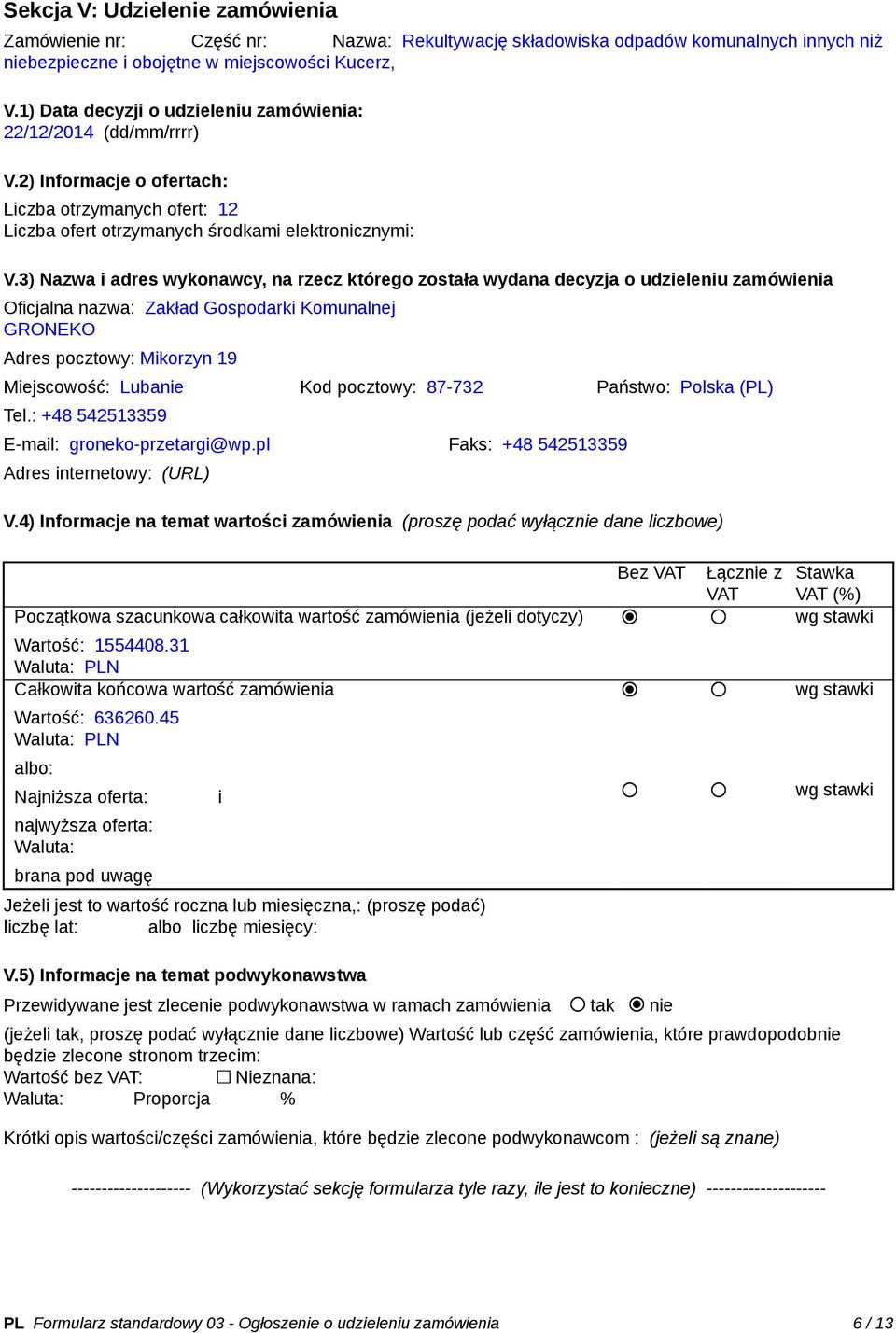 3) Nazwa i adres wykonawcy, na rzecz którego została wydana decyzja o udzieleniu zamówienia Oficjalna nazwa: Zakład Gospodarki Komunalnej GRONEKO Adres pocztowy: Mikorzyn 19 Miejscowość: Lubanie Kod