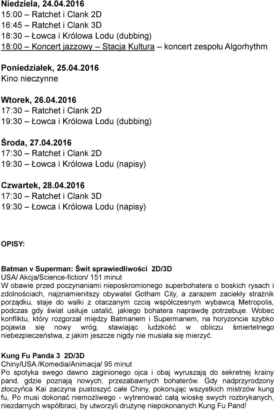 19:30 Łowca i Królowa Lodu (napisy) OPISY: Batman v Superman: Świt sprawiedliwości 2D/3D USA/ Akcja/Science-fiction/ 151 minut W obawie przed poczynaniami nieposkromionego superbohatera o boskich