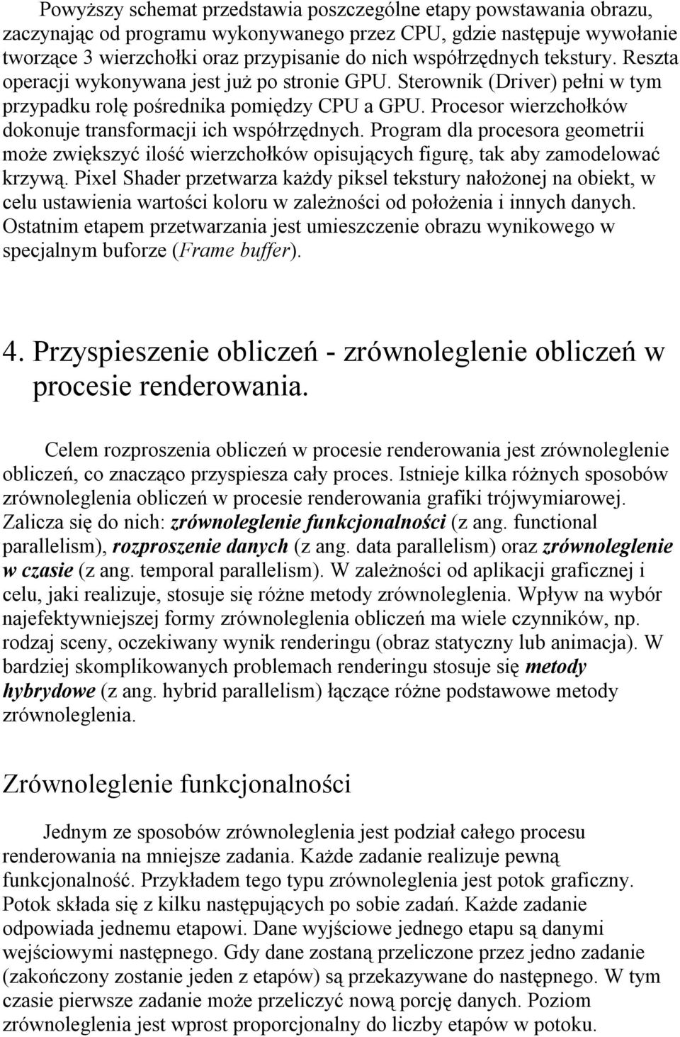 Procesor wierzchołków dokonuje transformacji ich współrzędnych. Program dla procesora geometrii może zwiększyć ilość wierzchołków opisujących figurę, tak aby zamodelować krzywą.