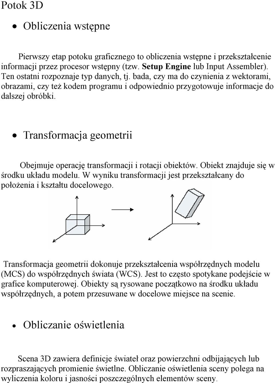 Transformacja geometrii Obejmuje operację transformacji i rotacji obiektów. Obiekt znajduje się w środku układu modelu. W wyniku transformacji jest przekształcany do położenia i kształtu docelowego.