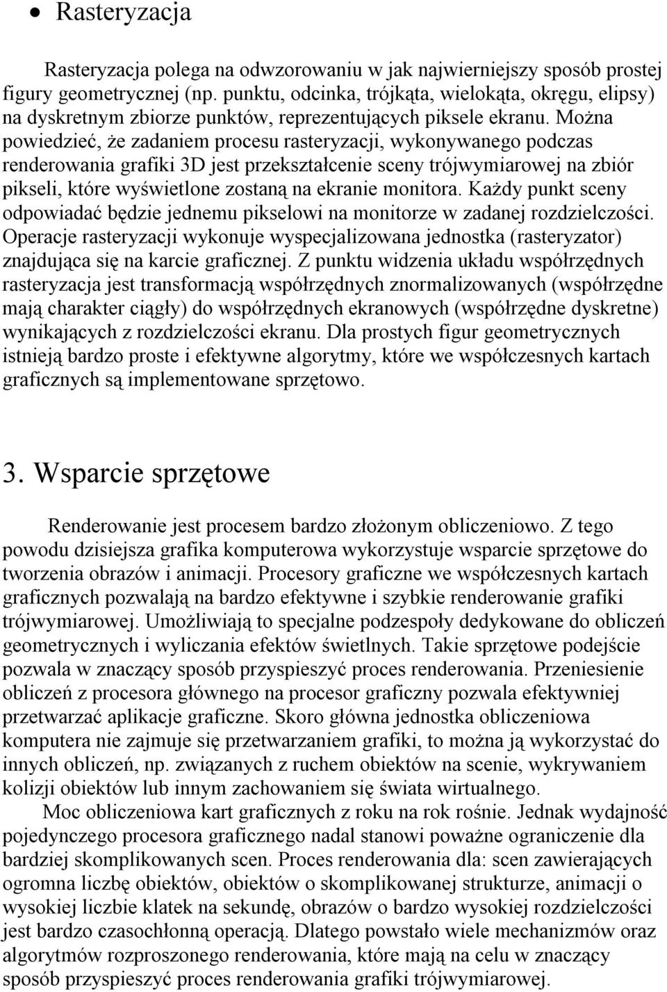 Można powiedzieć, że zadaniem procesu rasteryzacji, wykonywanego podczas renderowania grafiki 3D jest przekształcenie sceny trójwymiarowej na zbiór pikseli, które wyświetlone zostaną na ekranie