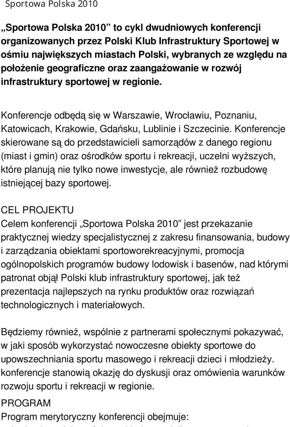 Konferencje skierowane są do przedstawicieli samorządów z danego regionu (miast i gmin) oraz ośrodków sportu i rekreacji, uczelni wyższych, które planują nie tylko nowe inwestycje, ale również