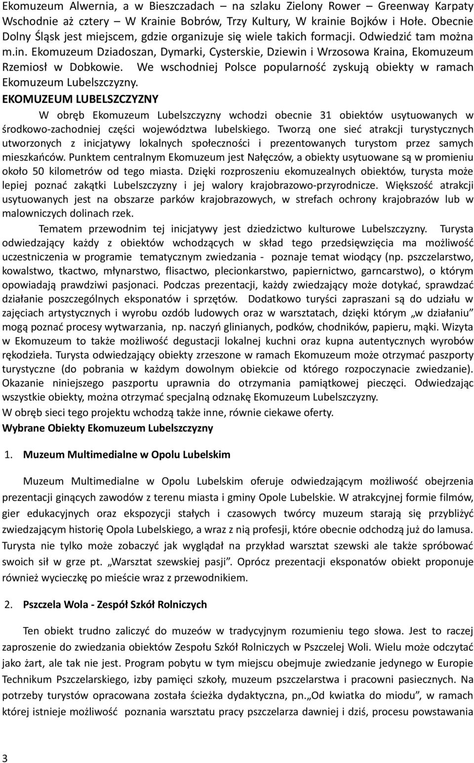 Ekomuzeum Dziadoszan, Dymarki, Cysterskie, Dziewin i Wrzosowa Kraina, Ekomuzeum Rzemiosł w Dobkowie. We wschodniej Polsce popularność zyskują obiekty w ramach Ekomuzeum Lubelszczyzny.