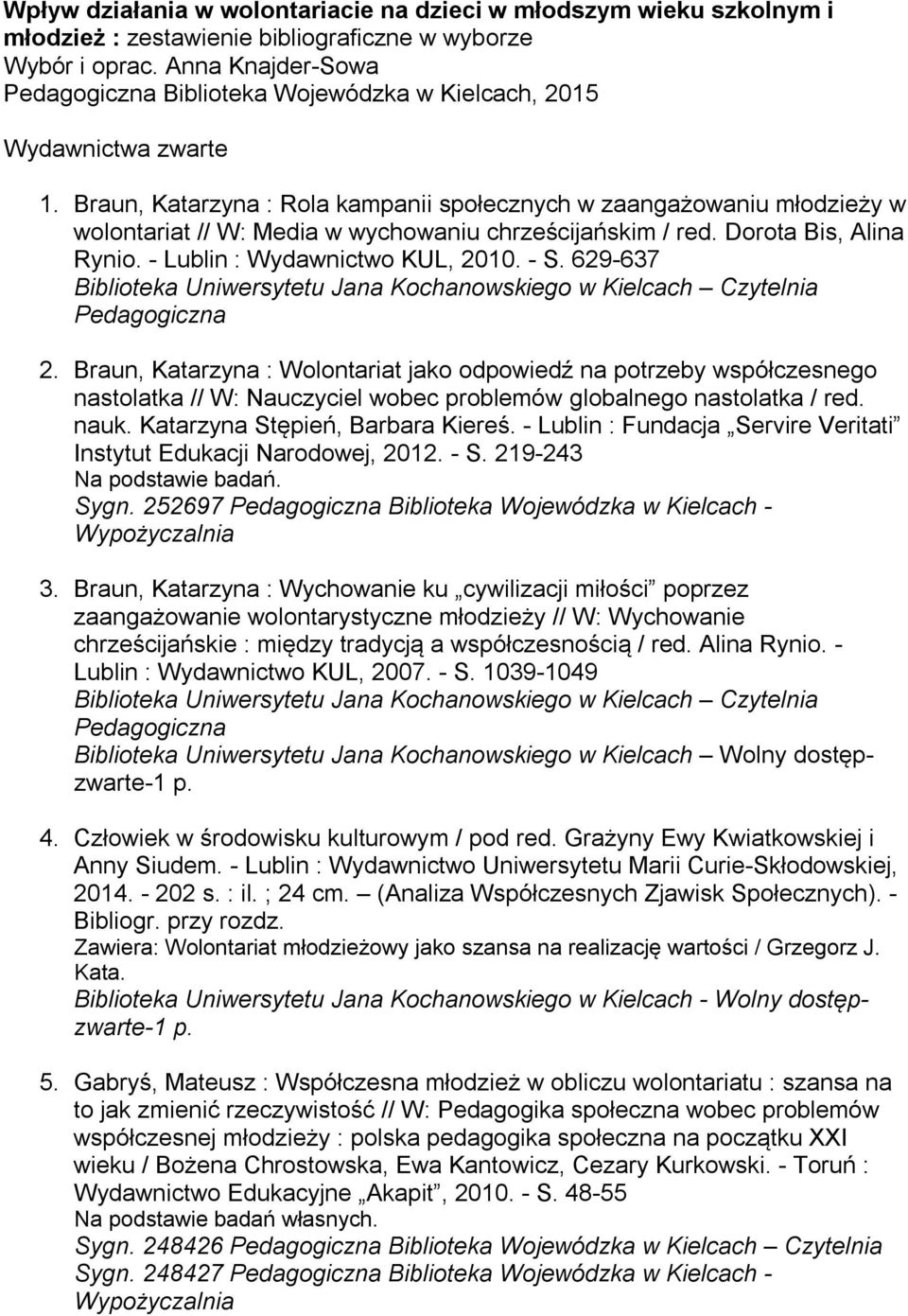 Braun, Katarzyna : Rola kampanii społecznych w zaangażowaniu młodzieży w wolontariat // W: Media w wychowaniu chrześcijańskim / red. Dorota Bis, Alina Rynio. - Lublin : Wydawnictwo KUL, 2010. - S.