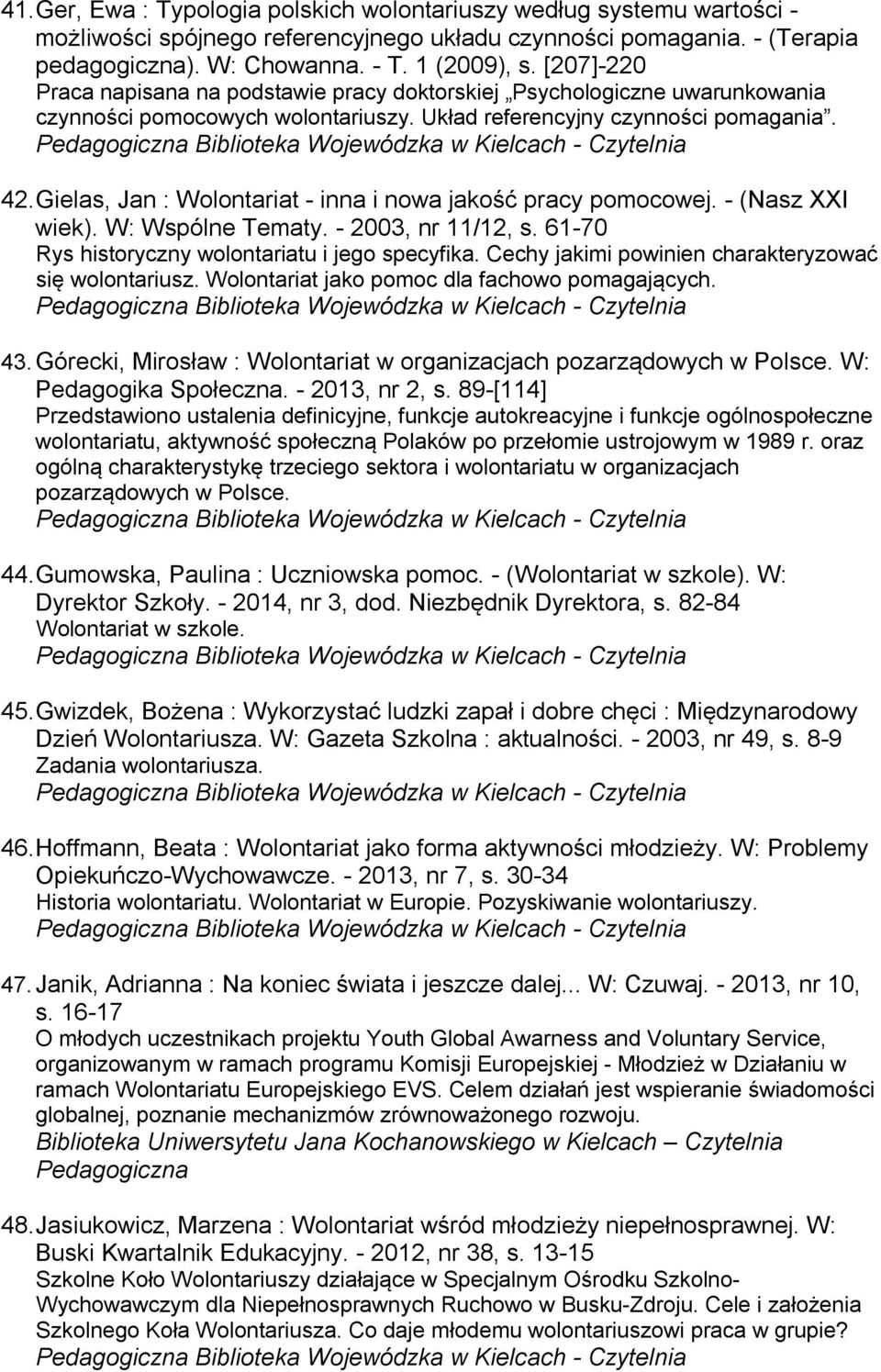 Gielas, Jan : Wolontariat - inna i nowa jakość pracy pomocowej. - (Nasz XXI wiek). W: Wspólne Tematy. - 2003, nr 11/12, s. 61-70 Rys historyczny wolontariatu i jego specyfika.