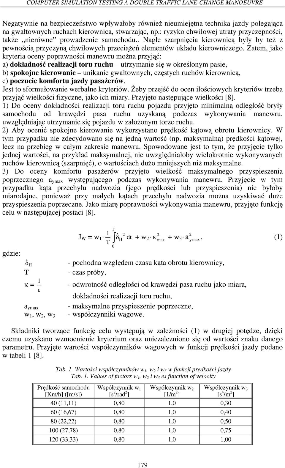Zatem, jako kryteria oceny poprawno ci manewru mo na przyj : a) dok adno realizacji toru ruchu utrzymanie si w okre lonym pasie, b) spokojne kierowanie unikanie gwa townych, cz stych ruchów