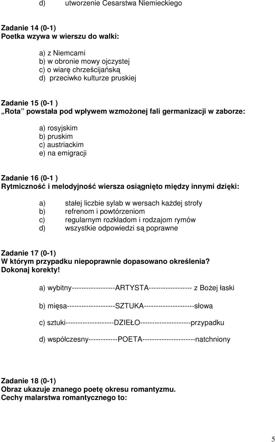 innymi dzięki: a) stałej liczbie sylab w wersach kaŝdej strofy b) refrenom i powtórzeniom c) regularnym rozkładom i rodzajom rymów d) wszystkie odpowiedzi są poprawne Zadanie 17 (0-1) W którym