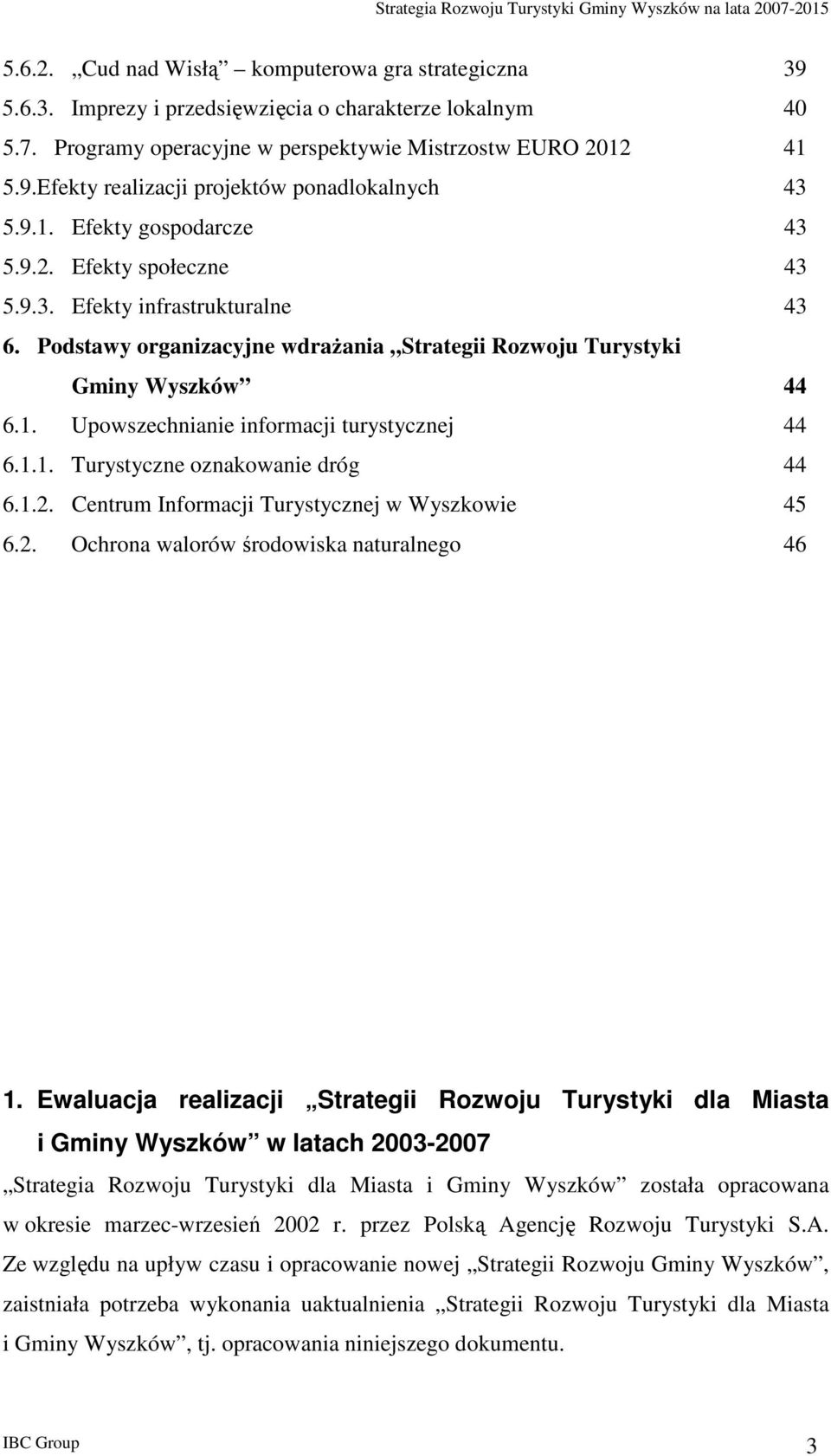 Pdstawy rganizacyjne wdraŝania Strategii Rzwju Turystyki Gminy Wyszków 44 6.1. Upwszechnianie infrmacji turystycznej 44 6.1.1. Turystyczne znakwanie dróg 44 6.1.2.