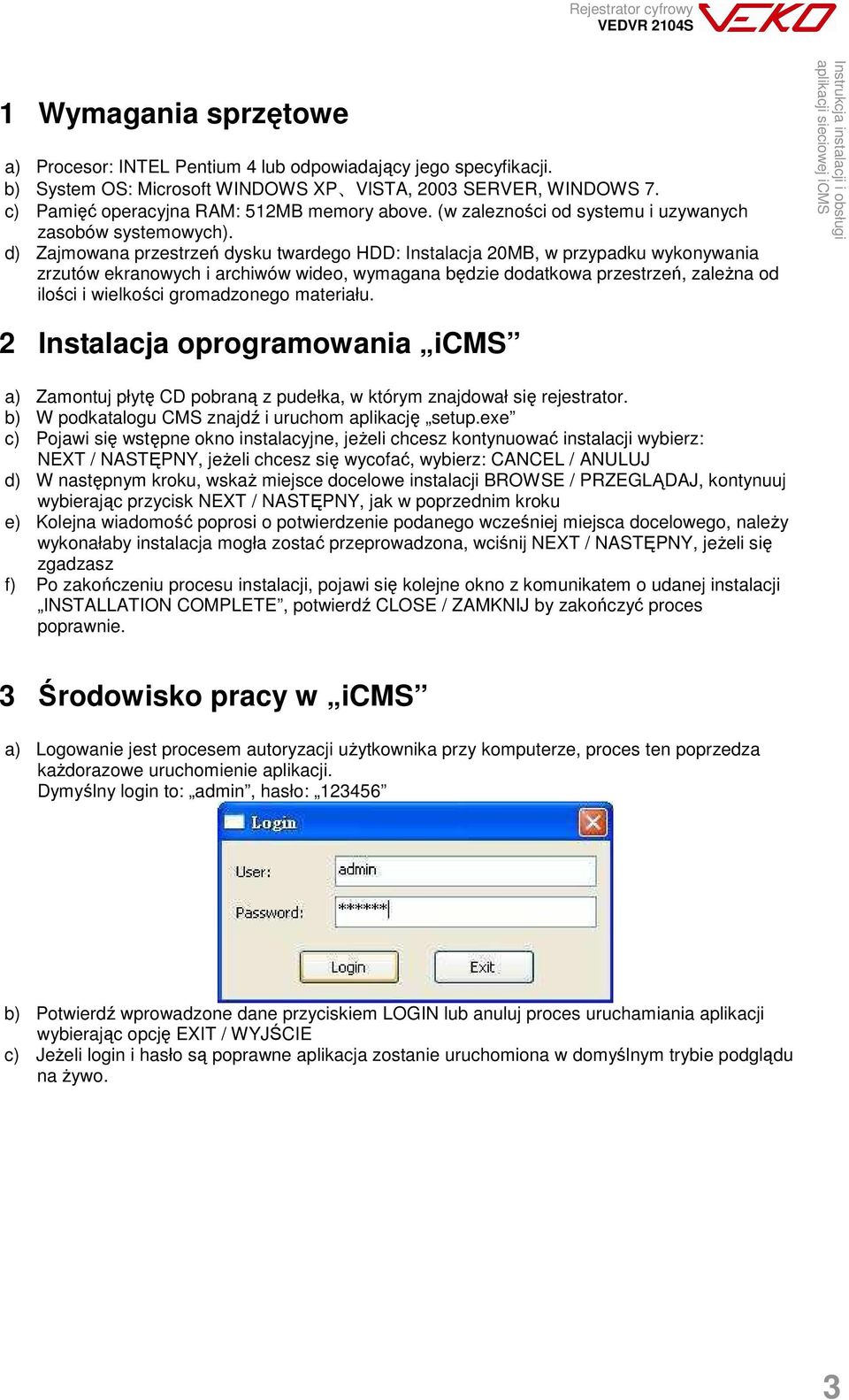 d) Zajmowana przestrzeń dysku twardego HDD: Instalacja 20MB, w przypadku wykonywania zrzutów ekranowych i archiwów wideo, wymagana będzie dodatkowa przestrzeń, zaleŝna od ilości i wielkości