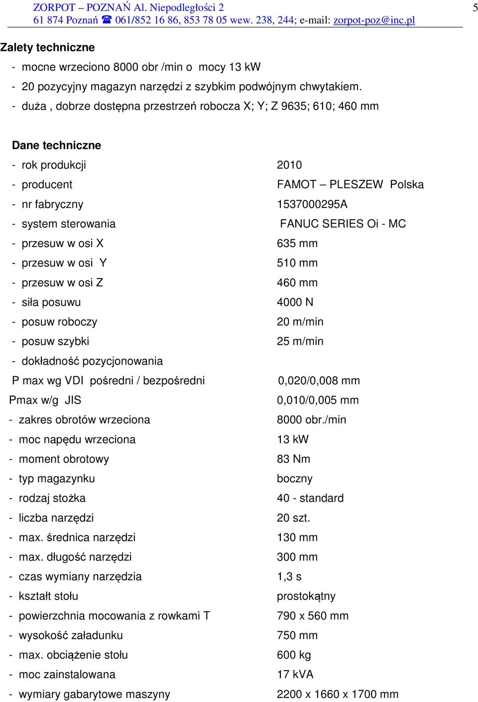 Oi - MC - przesuw w osi X 635 mm - przesuw w osi Y 510 mm - przesuw w osi Z 460 mm - siła posuwu 4000 N - posuw roboczy 20 m/min - posuw szybki 25 m/min - dokładność pozycjonowania P max wg VDI