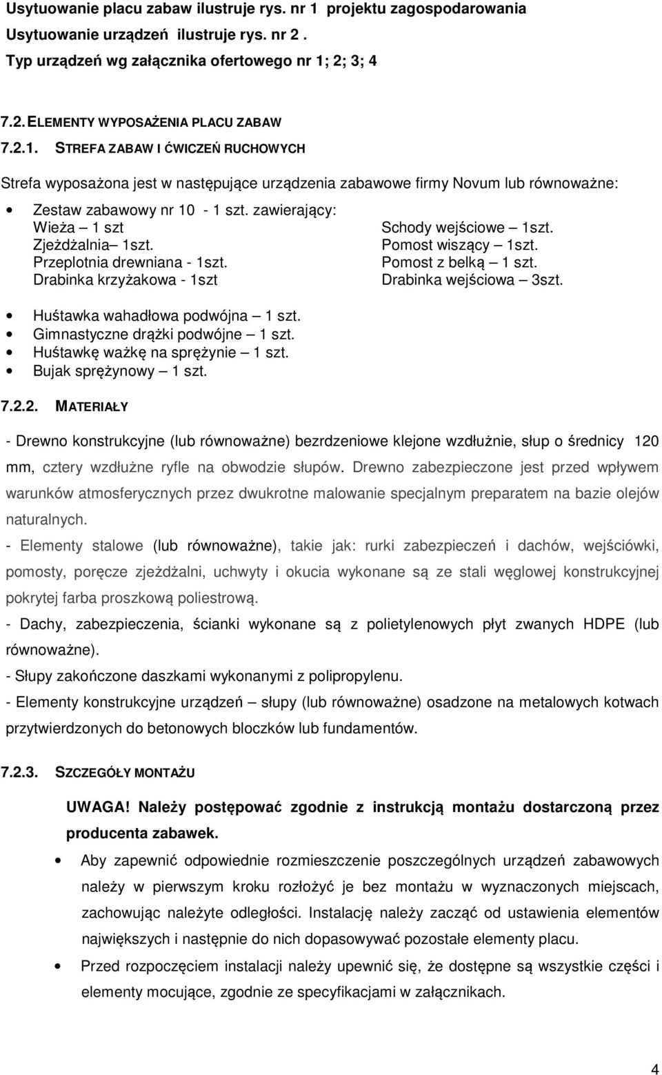 Przeplotnia drewniana - 1szt. Drabinka krzyżakowa - 1szt Huśtawka wahadłowa podwójna 1 szt. Gimnastyczne drążki podwójne 1 szt. Huśtawkę ważkę na sprężynie 1 szt. Bujak sprężynowy 1 szt.