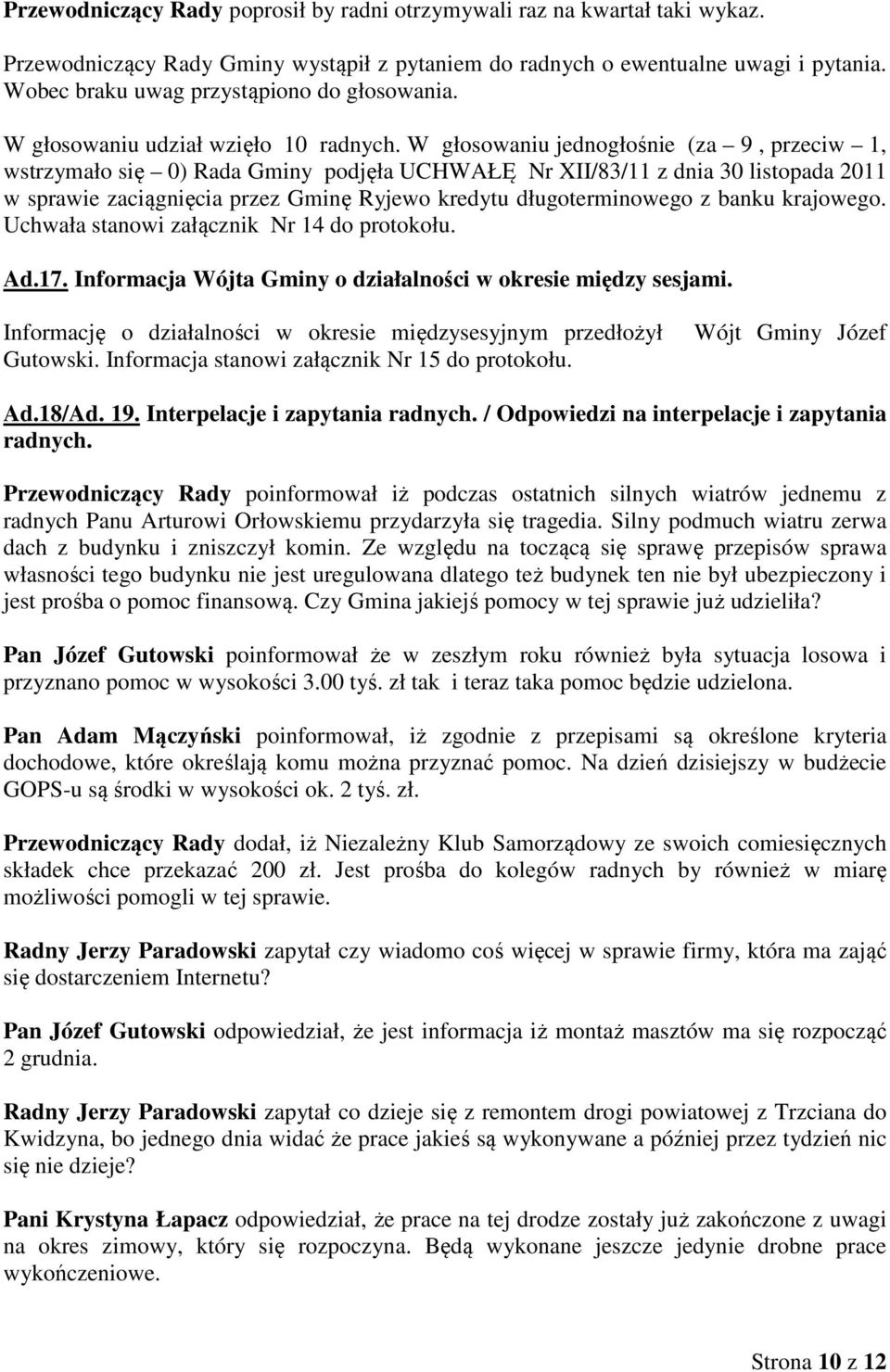 W głosowaniu jednogłośnie (za 9, przeciw 1, wstrzymało się 0) Rada Gminy podjęła UCHWAŁĘ Nr XII/83/11 z dnia 30 listopada 2011 w sprawie zaciągnięcia przez Gminę Ryjewo kredytu długoterminowego z