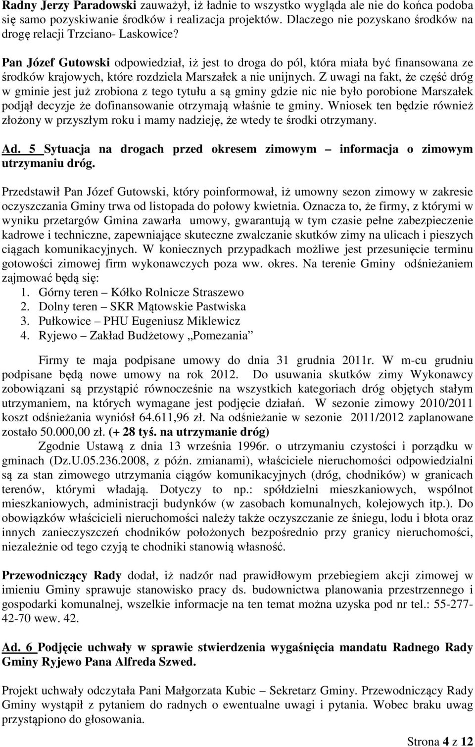 Pan Józef Gutowski odpowiedział, iż jest to droga do pól, która miała być finansowana ze środków krajowych, które rozdziela Marszałek a nie unijnych.